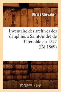 Cover image for Inventaire Des Archives Des Dauphins A Saint-Andre de Grenoble En 1277 (Ed.1869)