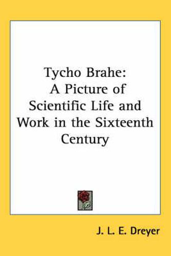 Tycho Brahe: A Picture of Scientific Life and Work in the Sixteenth Century