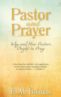 Cover image for Pastor and Prayer: Why and How Pastors Ought to Pray