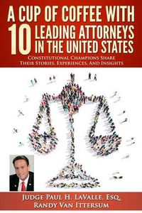 Cover image for A Cup Of Coffee With 10 Leading Attorneys In The United States: Constitutional Champions Share Their Stories, Experiences, And Insights