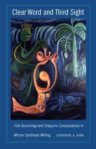 Cover image for Clear Word and Third Sight: Folk Groundings and Diasporic Consciousness in African Caribbean Writing