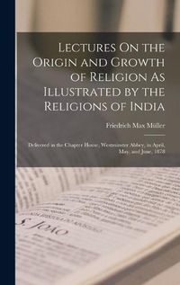 Cover image for Lectures On the Origin and Growth of Religion As Illustrated by the Religions of India