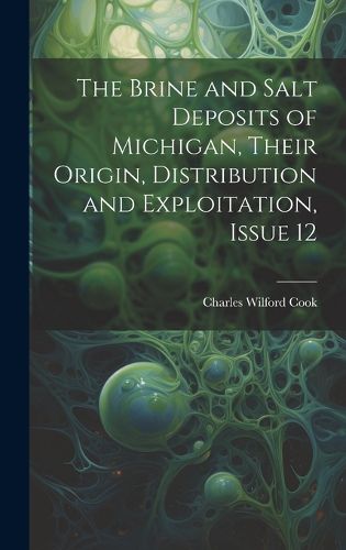 Cover image for The Brine and Salt Deposits of Michigan, Their Origin, Distribution and Exploitation, Issue 12