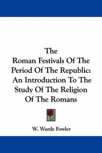 Cover image for The Roman Festivals Of The Period Of The Republic: An Introduction To The Study Of The Religion Of The Romans