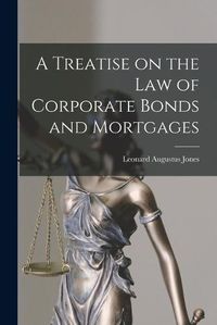 Cover image for A Treatise on the Law of Corporate Bonds and Mortgages