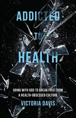 Cover image for Addicted to Health: Going with God to Break Free from a Health-Obsessed Culture