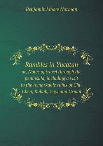 Rambles in Yucatan or, Notes of travel through the peninsula, including a visit to the remarkable ruins of Chi-Chen, Kabah, Zayi and Uxmal