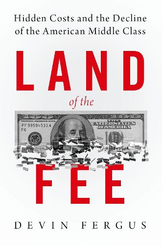 Cover image for Land of the Fee: Hidden Costs and the Decline of the American Middle Class