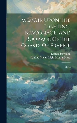 Cover image for Memoir Upon The Lighting, Beaconage, And Buoyage Of The Coasts Of France