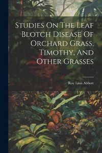 Cover image for Studies On The Leaf Blotch Disease Of Orchard Grass, Timothy, And Other Grasses