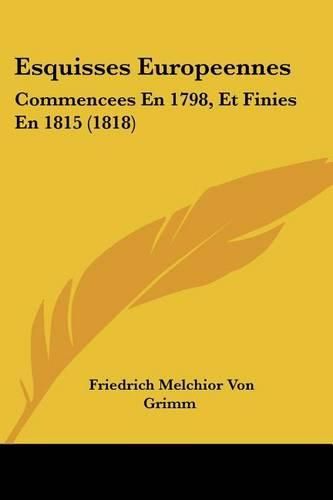 Esquisses Europeennes: Commencees En 1798, Et Finies En 1815 (1818)