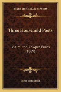 Cover image for Three Household Poets: Viz. Milton, Cowper, Burns (1869)