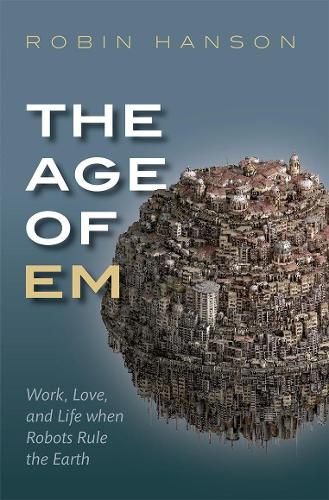 Cover image for The Age of Em: Work, Love, and Life when Robots Rule the Earth