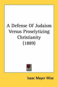 Cover image for A Defense of Judaism Versus Proselytizing Christianity (1889)