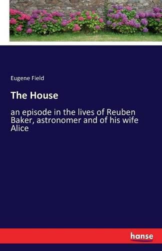 Cover image for The House: an episode in the lives of Reuben Baker, astronomer and of his wife Alice