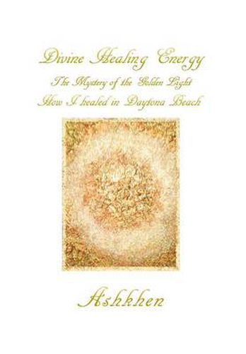 Cover image for Divine Healing Energy: The Mystery of the Golden Light How I Healed in Daytona Beach