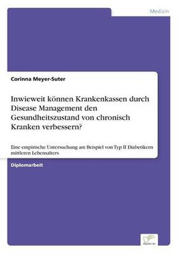 Cover image for Inwieweit koennen Krankenkassen durch Disease Management den Gesundheitszustand von chronisch Kranken verbessern?: Eine empirische Untersuchung am Beispiel von Typ II Diabetikern mittleren Lebensalters