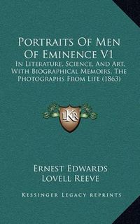 Cover image for Portraits of Men of Eminence V1: In Literature, Science, and Art, with Biographical Memoirs, the Photographs from Life (1863)