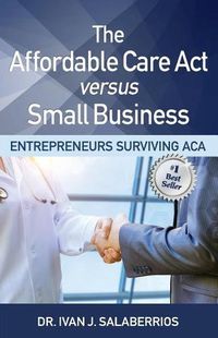 Cover image for The Affordable Care ACT Versus Small Business: Entrepreneurs Surviving ACA