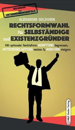 Rechtsformwahl fur Selbstandige & Existenzgrunder: Mit optimaler Rechtsform Haftung begrenzen, Steuerbelastung senken und Gewinn steigern