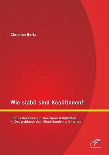 Cover image for Wie stabil sind Koalitionen? Einflussfaktoren auf Koalitionsstabilitaten in Deutschland, den Niederlanden und Italien