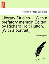 Cover image for Literary Studies ... with a Prefatory Memoir. Edited by Richard Holt Hutton. [With a Portrait.]