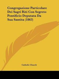 Cover image for Congregazione Particolare Dei Sagri Riti Con Segreto Pontificio Deputata Da Sua Santita (1863)