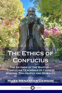 Cover image for The Ethics of Confucius: The Sayings of the Master - Confucian Teachings of Chinese Wisdom, Philosophy and Morality