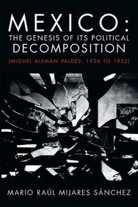 Cover image for Mexico: The Genesis of Its Political Decomposition: (Miguel Aleman Valdes: 1936 to 1952)