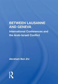 Cover image for Between Lausanne and Geneva: International Conferences and the Arab-Israeli Conflict