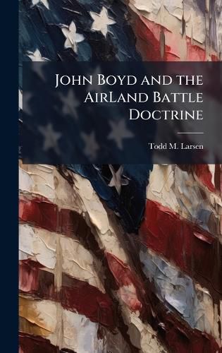 Cover image for John Boyd and the AirLand Battle Doctrine