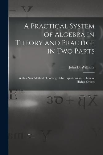 Cover image for A Practical System of Algebra in Theory and Practice in Two Parts