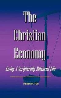 Cover image for The Christian Economy: Living a Scripturally Balanced Life