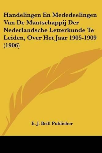 Handelingen En Mededeelingen Van de Maatschappij Der Nederlandsche Letterkunde Te Leiden, Over Het Jaar 1905-1909 (1906)