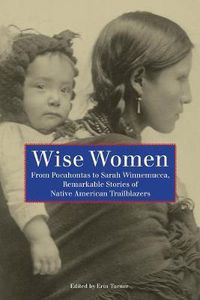 Cover image for Wise Women: From Pocahontas To Sarah Winnemucca, Remarkable Stories Of Native American Trailblazers