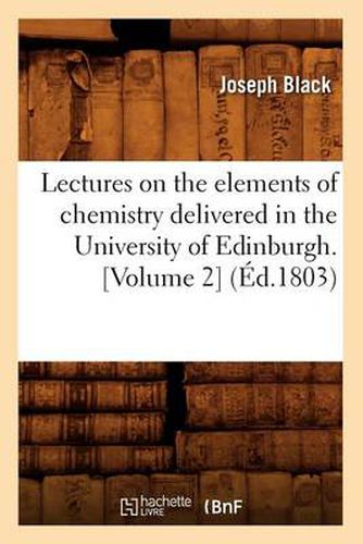 Lectures on the Elements of Chemistry Delivered in the University of Edinburgh. [Volume 2] (Ed.1803)