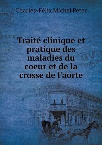 Traite clinique et pratique des maladies du coeur et de la crosse de l'aorte