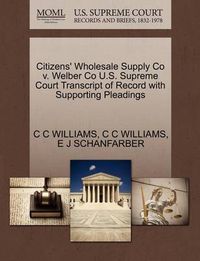 Cover image for Citizens' Wholesale Supply Co V. Welber Co U.S. Supreme Court Transcript of Record with Supporting Pleadings
