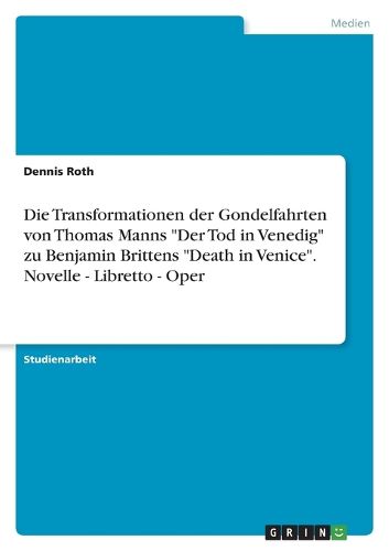 Cover image for Die Transformationen der Gondelfahrten von Thomas Manns "Der Tod in Venedig" zu Benjamin Brittens "Death in Venice". Novelle - Libretto - Oper