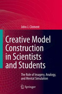 Cover image for Creative Model Construction in Scientists and Students: The Role of Imagery, Analogy, and Mental Simulation