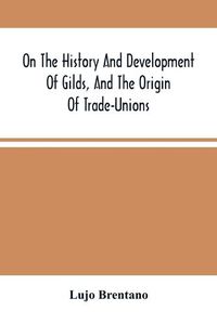 Cover image for On The History And Development Of Gilds, And The Origin Of Trade-Unions