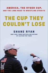 Cover image for The Cup They Couldn't Lose: America, the Ryder Cup, and the Long Road to Whistling Straits
