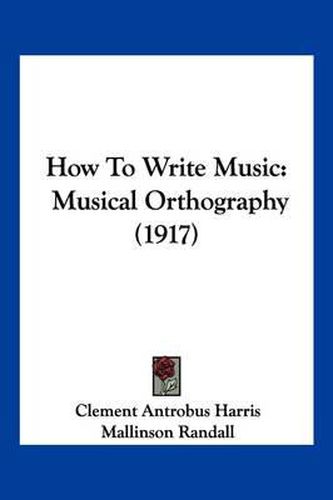 Cover image for How to Write Music: Musical Orthography (1917)