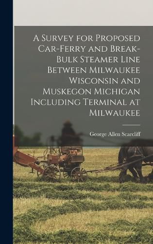 Cover image for A Survey for Proposed Car-Ferry and Break-Bulk Steamer Line Between Milwaukee Wisconsin and Muskegon Michigan Including Terminal at Milwaukee