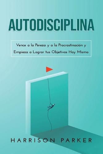 Cover image for Autodisciplina: Vence a la Pereza y a la Procrastinacion y Empieza a Lograr tus Objetivos Hoy Mismo (Spanish Edition)