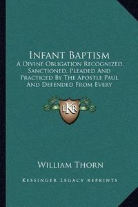 Cover image for Infant Baptism: A Divine Obligation Recognized, Sanctioned, Pleaded and Practiced by the Apostle Paul and Defended from Every Known Objection Hitherto Brought Against It (1860)