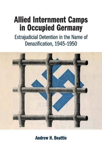 Cover image for Allied Internment Camps in Occupied Germany: Extrajudicial Detention in the Name of Denazification, 1945-1950