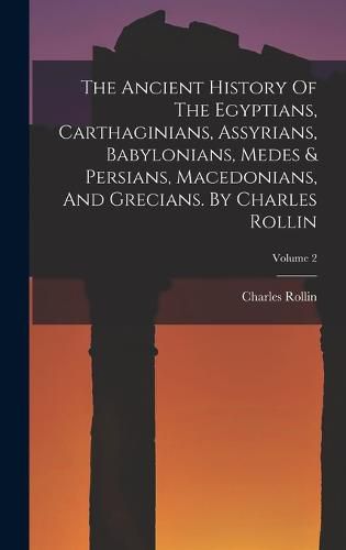 The Ancient History Of The Egyptians, Carthaginians, Assyrians, Babylonians, Medes & Persians, Macedonians, And Grecians. By Charles Rollin; Volume 2