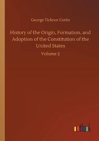 Cover image for History of the Origin, Formation, and Adoption of the Constitution of the United States