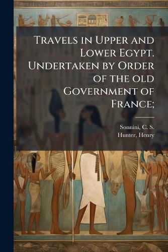 Cover image for Travels in Upper and Lower Egypt. Undertaken by Order of the Old Government of France;